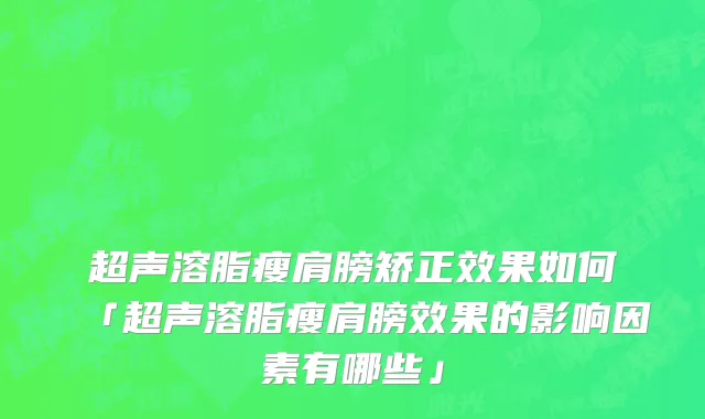 超声溶脂瘦肩膀矫正效果如何「超声溶脂瘦肩膀效果的影响因素有哪些」