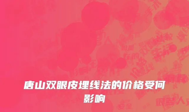 唐山双眼皮埋线法的价格受何影响