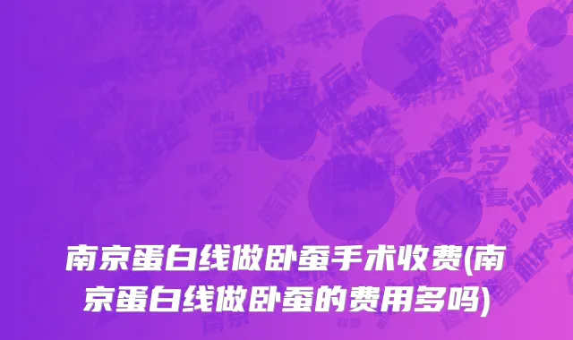 南京蛋白线做卧蚕手术收费(南京蛋白线做卧蚕的费用多吗)