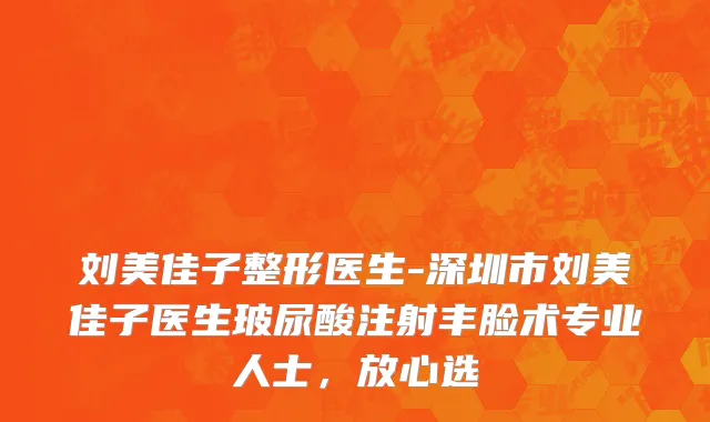 刘美佳子整形医生-深圳市刘美佳子医生玻尿酸注射丰脸术专业人士，放心选