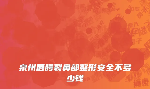 泉州唇腭裂鼻部整形安全不多少钱