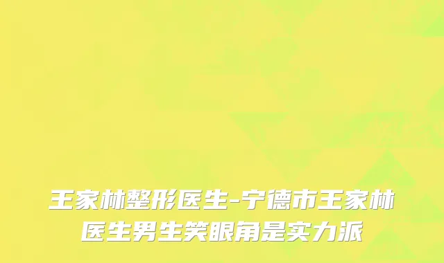 王家林整形医生-宁德市王家林医生男生笑眼角是实力派