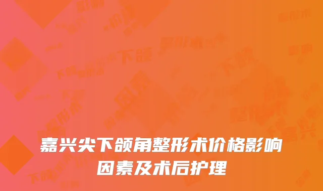 嘉兴尖下颌角整形术价格影响因素及术后护理