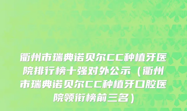 衢州市瑞典诺贝尔CC种植牙医院排行榜十强对外公示（衢州市瑞典诺贝尔CC种植牙口腔医院领衔榜前三名）
