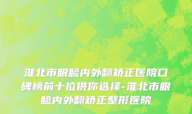 淮北市眼睑内外翻矫正医院口碑榜前十位供你选择-淮北市眼睑内外翻矫正整形医院