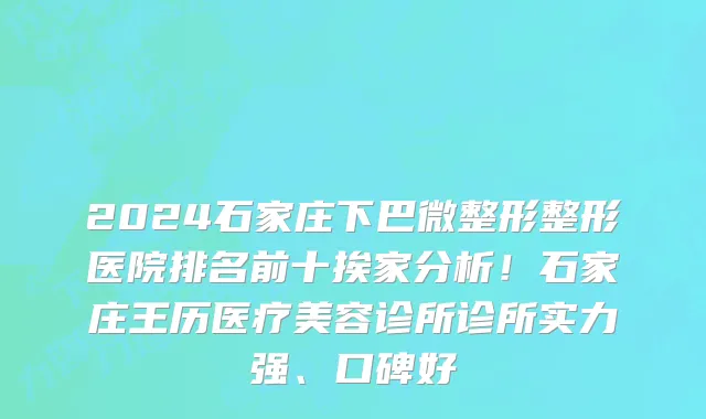 2024石家庄下巴微整形整形医院排名前十挨家分析!石家庄王历医疗美容诊所诊所实力强、口碑好