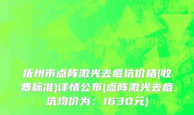 抚州市点阵激光去痘坑价格(收费标准)详情公布(点阵激光去痘坑均价为：1630元)