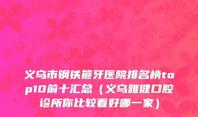 义乌市钢铁箍牙医院排名榜top10前十汇总（义乌雅健口腔诊所你比较看好哪一家）