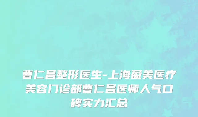 曹仁昌整形医生-上海盈美医疗美容门诊部曹仁昌医师人气口碑实力汇总