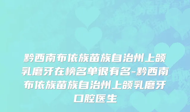 黔西南布依族苗族自治州上颌乳磨牙在榜名单很有名-黔西南布依族苗族自治州上颌乳磨牙口腔医生