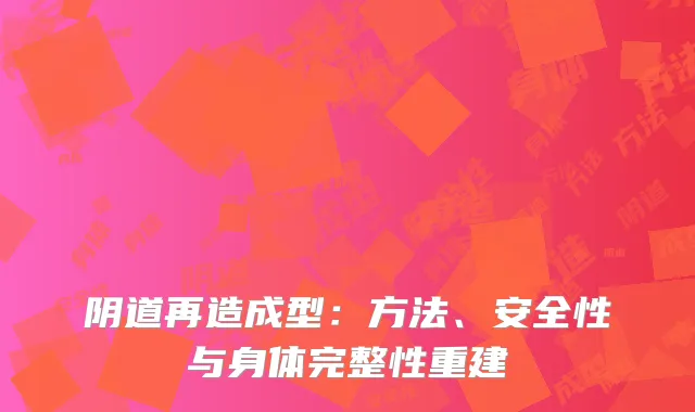阴道再造成型：方法、安全性与身体完整性重建