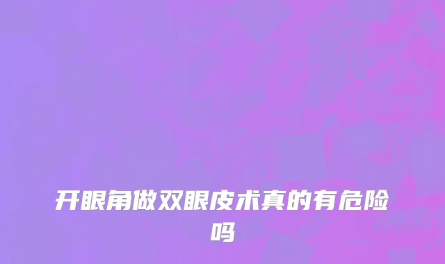 开眼角做双眼皮术真的有危险吗