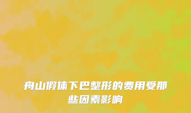 舟山假体下巴整形的费用受那些因素影响