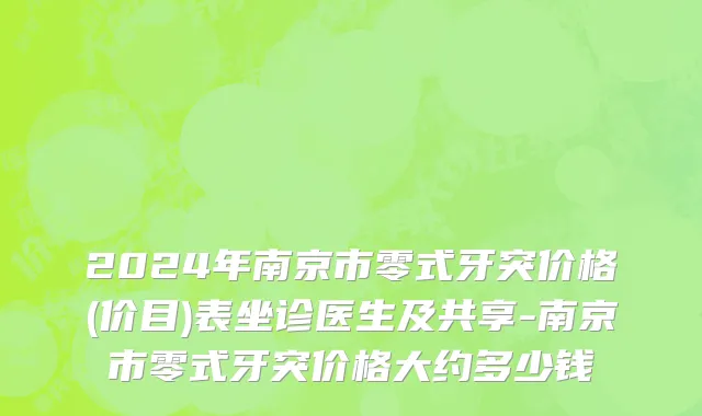 2024年南京市零式牙突价格(价目)表坐诊医生及共享-南京市零式牙突价格大约多少钱