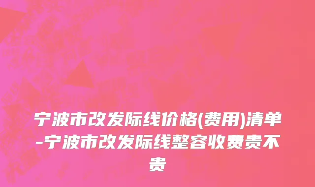宁波市改发际线价格(费用)清单-宁波市改发际线整容收费贵不贵