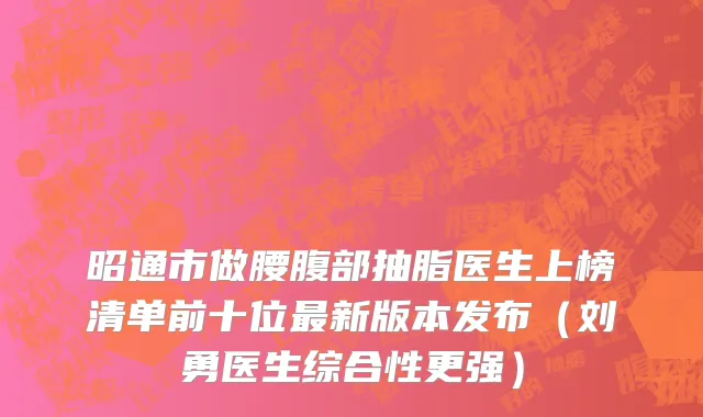 昭通市做腰腹部抽脂医生上榜清单前十位最新版本发布（刘勇医生综合性更强）