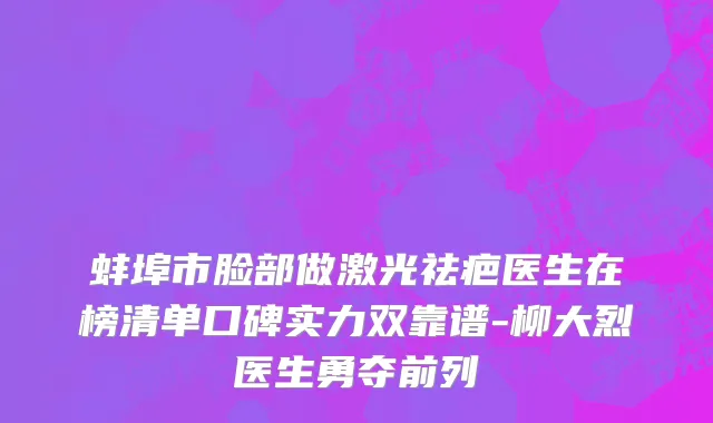 蚌埠市脸部做激光祛疤医生在榜清单口碑实力双靠谱-柳大烈医生勇夺前列