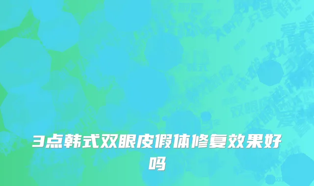 3点韩式双眼皮假体修复效果好吗