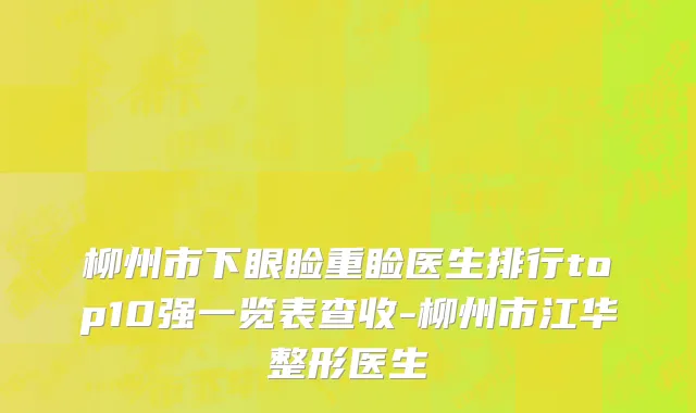 柳州市下眼睑重睑医生排行top10强一览表查收-柳州市江华整形医生