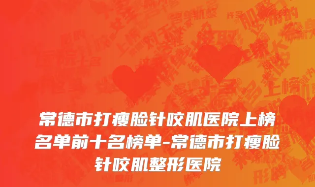 常德市打瘦脸针咬肌医院上榜名单前十名榜单-常德市打瘦脸针咬肌整形医院