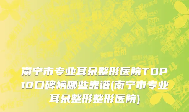 南宁市专业耳朵整形医院TOP10口碑榜哪些靠谱(南宁市专业耳朵整形整形医院)
