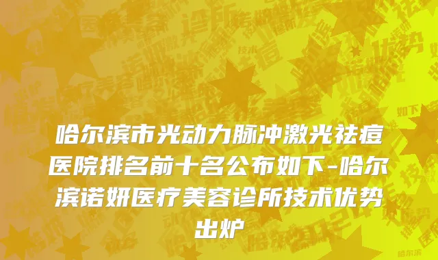 哈尔滨市光动力脉冲激光祛痘医院排名前十名公布如下-哈尔滨诺妍医疗美容诊所技术优势出炉