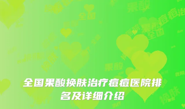全国果酸换肤治疗痘痘医院排名及详细介绍