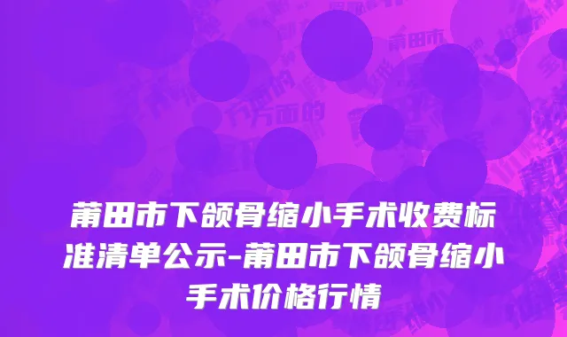 莆田市下颌骨缩小手术收费标准清单公示-莆田市下颌骨缩小手术价格行情