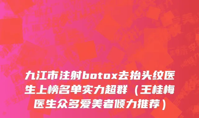 九江市注射botox去抬头纹医生上榜名单实力超群（王桂梅医生众多爱美者倾力推荐）