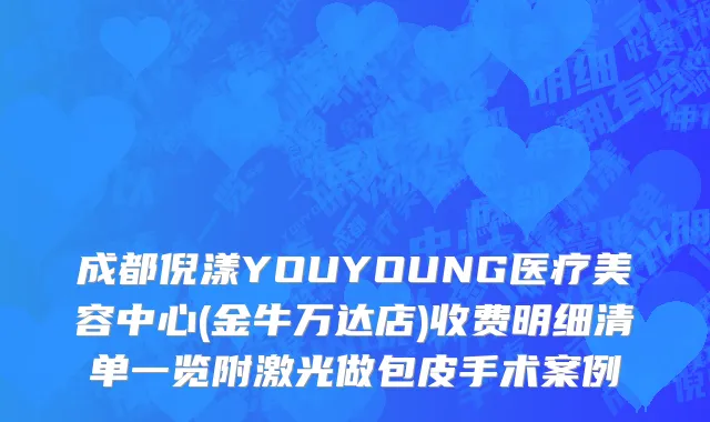 成都倪漾YOUYOUNG医疗美容中心(金牛万达店)收费明细清单一览附激光做包皮手术案例