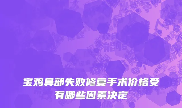 宝鸡鼻部失败修复手术价格受有哪些因素决定