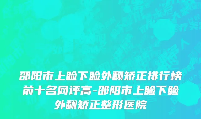 邵阳市上睑下睑外翻矫正排行榜前十名网评高-邵阳市上睑下睑外翻矫正整形医院