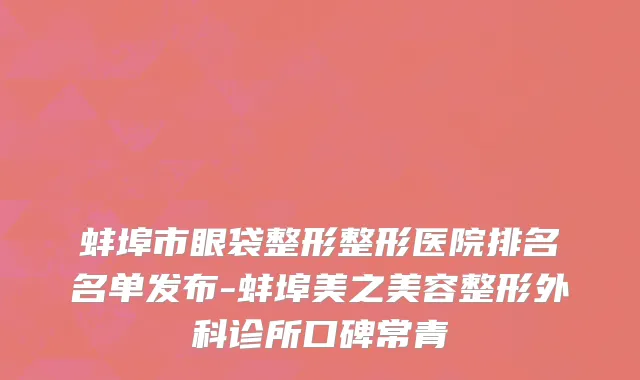 蚌埠市眼袋整形整形医院排名名单发布-蚌埠美之美容整形外科诊所口碑常青