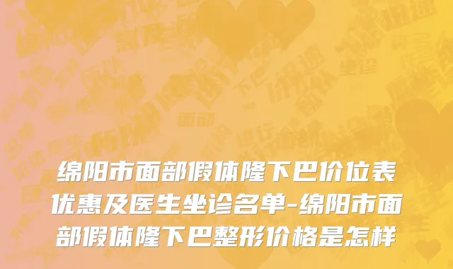 绵阳市面部假体隆下巴价位表优惠及医生坐诊名单-绵阳市面部假体隆下巴整形价格是怎样