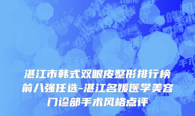 湛江市韩式双眼皮整形排行榜前八强任选-湛江名媛医学美容门诊部手术风格点评