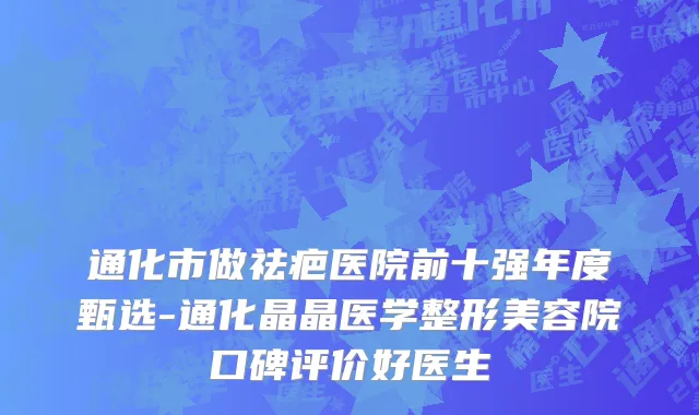 通化市做祛疤医院前十强年度甄选-通化晶晶医学整形美容院口碑评价好医生