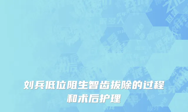 刘兵低位阻生智齿拔除的过程和术后护理