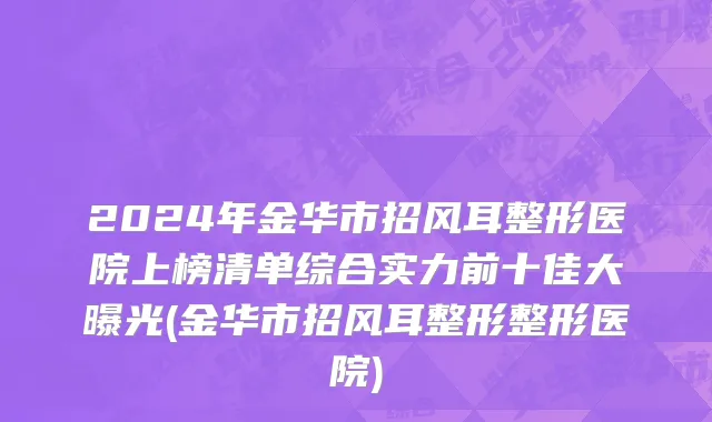 2024年金华市招风耳整形医院上榜清单综合实力前十佳大曝光(金华市招风耳整形整形医院)