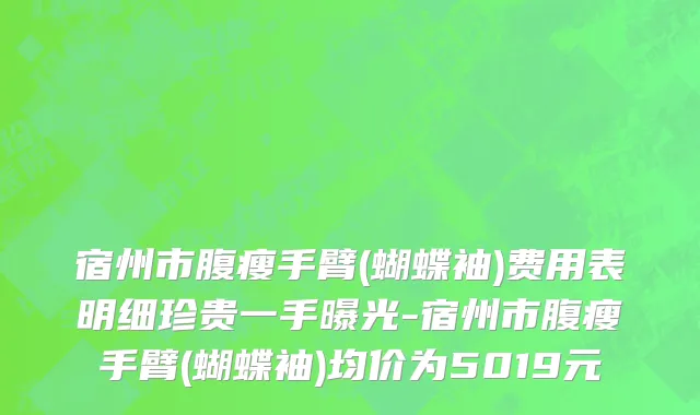 宿州市腹瘦手臂(蝴蝶袖)费用表明细珍贵一手曝光-宿州市腹瘦手臂(蝴蝶袖)均价为5019元