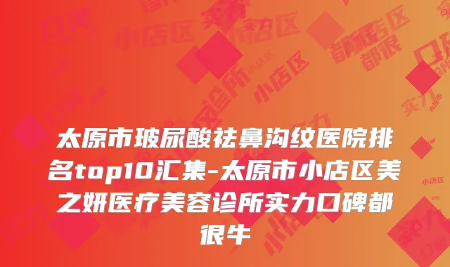 太原市玻尿酸祛鼻沟纹医院排名top10汇集-太原市小店区美之妍医疗美容诊所实力口碑都很牛