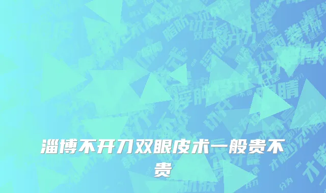 淄博不开刀双眼皮术一般贵不贵
