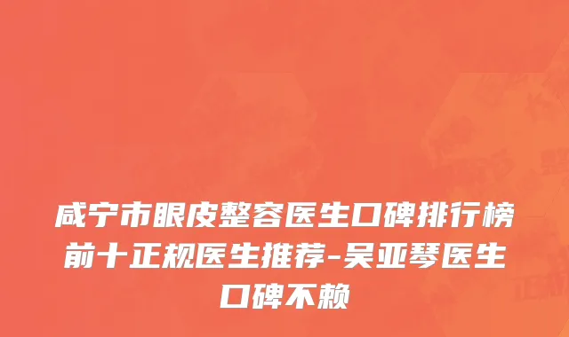 咸宁市眼皮整容医生口碑排行榜前十正规医生推荐-吴亚琴医生口碑不赖