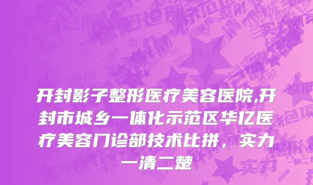 开封影子整形医疗美容医院,开封市城乡一体化示范区华亿医疗美容门诊部技术比拼，实力一清二楚
