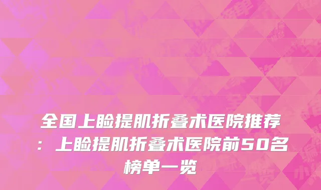 全国上睑提肌折叠术医院推荐：上睑提肌折叠术医院前50名榜单一览