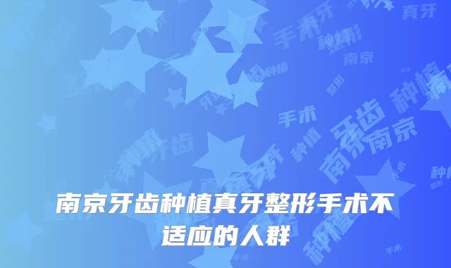 南京牙齿种植真牙整形手术不适应的人群