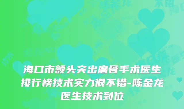 海口市额头突出磨骨手术医生排行榜技术实力很不错-陈金龙医生技术到位