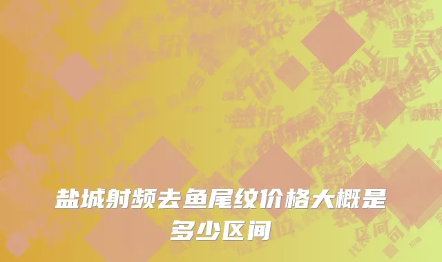 盐城射频去鱼尾纹价格大概是多少区间
