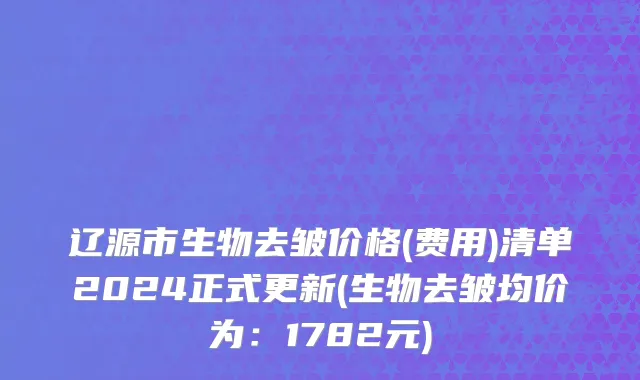 辽源市生物去皱价格(费用)清单2024正式更新(生物去皱均价为：1782元)