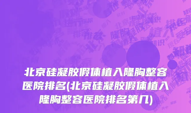 北京硅凝胶假体植入隆胸整容医院排名(北京硅凝胶假体植入隆胸整容医院排名第几)