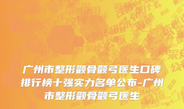 广州市整形颧骨颧弓医生口碑排行榜十强实力名单公布-广州市整形颧骨颧弓医生